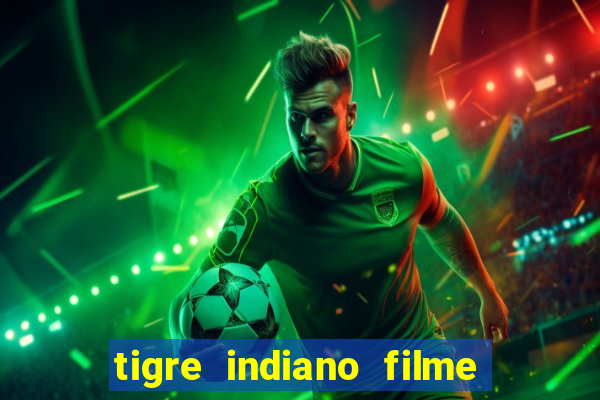 tigre indiano filme indiano tigre e drago